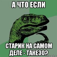 а что если старик на самом деле - такезо?