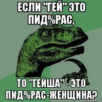 если "гей" это пид%рас, то "гейша" - это пид%рас-женщина?