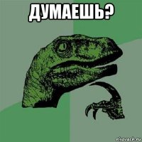 думаешь? 