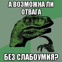 а возможна ли отвага без слабоумия?