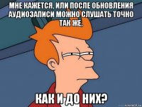 мне кажется, или после обновления аудиозаписи можно слушать точно так же, как и до них?