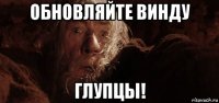 обновляйте винду глупцы!