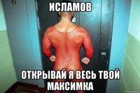 исламов открывай я весь твой максимка