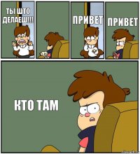 ТЫ ШТО ДЕЛАЕШ!!!  ПРИВЕТ ПРИВЕТ КТО ТАМ