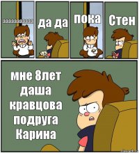 ааааааааааа да да пока Стен мне 8лет даша кравцова подруга Карина