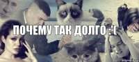 почему так долго :'(