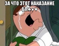 за что этот наказание бл♣♦♥ 