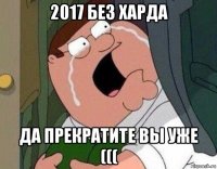 2017 без харда да прекратите вы уже (((