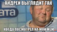 андрей выглядит так когда посмотрел на мой мем