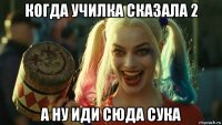 когда училка сказала 2 а ну иди сюда сука