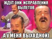 ждут они, исправления вылетов а у меня выходной)