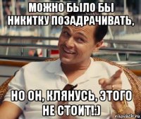 можно было бы никитку позадрачивать, но он, клянусь, этого не стоит!:)