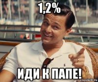 1,2% иди к папе!