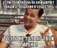 если твой парень не афиширует ваши отношения в соцсетях то это не только твой парень!