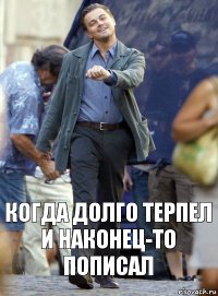 Когда долго терпел и наконец-то пописал