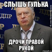 слышь гулька дрочи правой рукой