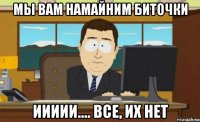 мы вам намайним биточки иииии.... все, их нет