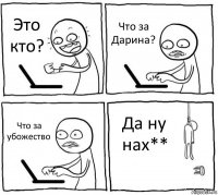 Это
кто? Что за
Дарина? Что за
убожество Да ну
нах**