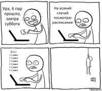 Ура, 6 пар прошло, завтра суббота На всякий случай посмотрю расписание П162:
1 Салях
2 Салях
3 Салях
4 Салях
5 Салях
6 Салях 