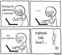 Поищу ка картинки с Сансом ... Это же..сориель nahooi tak live?...