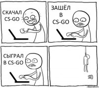 СКАЧАЛ CS-GO ЗАШЁЛ В CS-GO СЫГРАЛ В CS-GO 