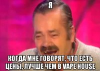 я когда мне говорят, что есть цены, лучше чем в vape house