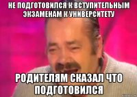 не подготовился к вступительным экзаменам к университету родителям сказал что подготовился