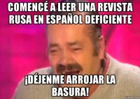 comencé a leer una revista rusa en español deficiente ¡déjenme arrojar la basura!