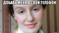 добавь меня в свой телефон 