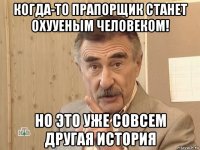 когда-то прапорщик станет охууеным человеком! но это уже совсем другая история