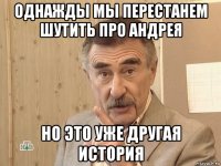 однажды мы перестанем шутить про андрея но это уже другая история