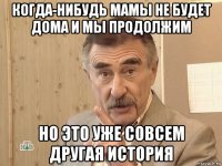 когда-нибудь мамы не будет дома и мы продолжим но это уже совсем другая история