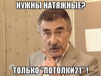 нужны натяжные? только "потолки21" !