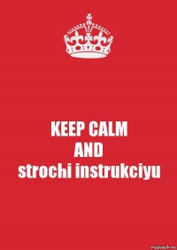 KEEP CALM
AND
strochi instrukciyu