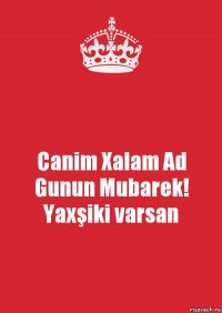 Canim Xalam Ad Gunun Mubarek! Yaxşiki varsan