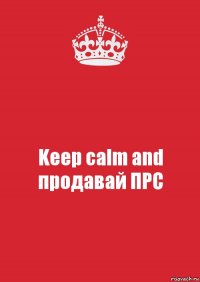 Keep calm and продавай ПРС