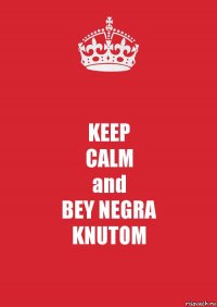 KEEP
CALM
and
BEY NEGRA
KNUTOM