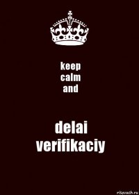 keep
calm
and delai
verifikaciy