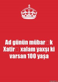 Ad günün mübarək Xatirə xalam yaxşı ki varsan 100 yaşa