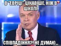 в "евріці" цікавіше, ніж в школі співпадіння?! не думаю...