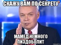 скажу вам по секрету мамед немного пиздоболит