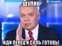 шулик иди перец и соль готовь!