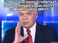 человек сказал днепру я стеной тебя запру ты с вершины будешь прыгать ты машины будешь двигать 