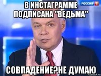 в инстаграмме подписана "ведьма" совпадение?не думаю