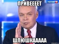 привеееет шлюшкааааа