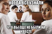 когда все узнали что вы еще не были на квесте