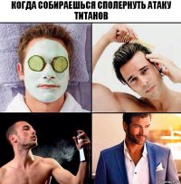 Когда собираешься сполернуть атаку титанов