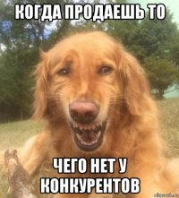 когда продаешь то чего нет у конкурентов