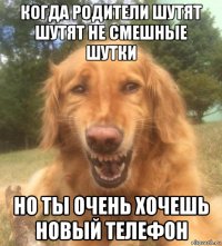 когда родители шутят шутят не смешные шутки но ты очень хочешь новый телефон