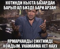 котинди кыста базардан барып ал бизде бари арзан. ярмарканды сиктимде койдым. унамайма кет наху